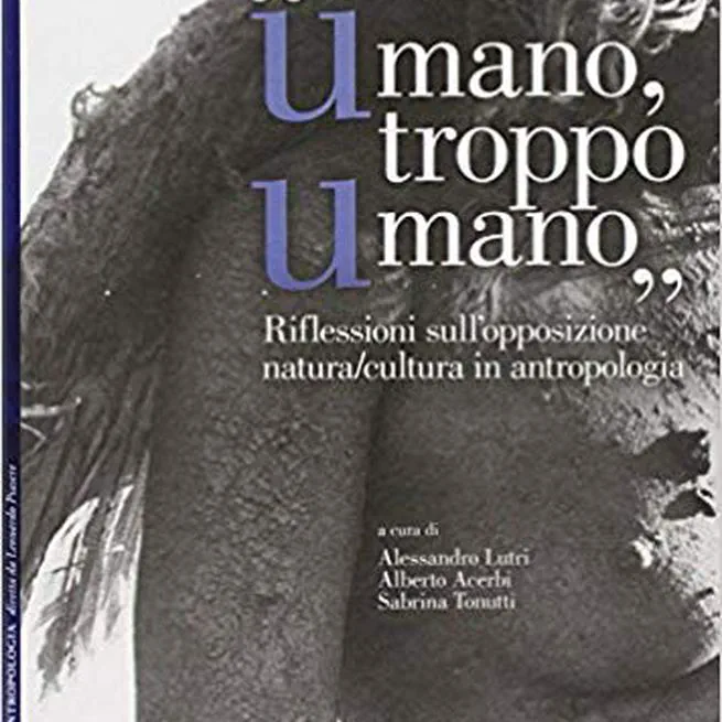 Umano troppo umano. Riflessioni sull’opposizione natura/cultura in antropologia